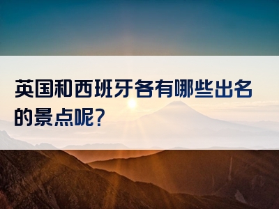 英国和西班牙各有哪些出名的景点呢？