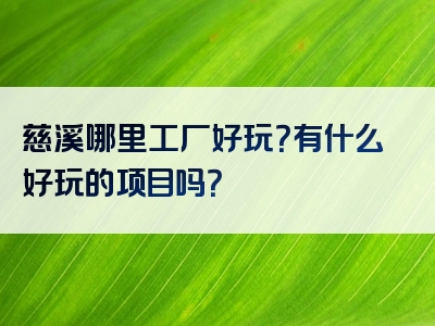慈溪哪里工厂好玩？有什么好玩的项目吗？