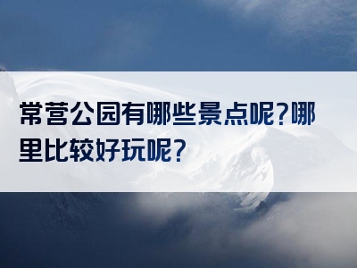 常营公园有哪些景点呢？哪里比较好玩呢？