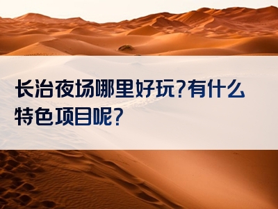 长治夜场哪里好玩？有什么特色项目呢？