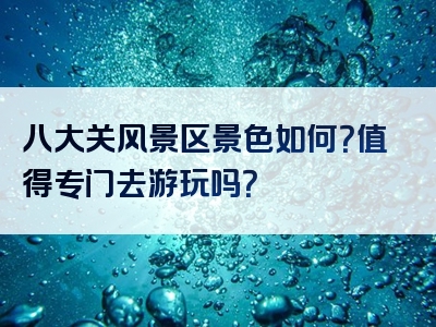 八大关风景区景色如何？值得专门去游玩吗？