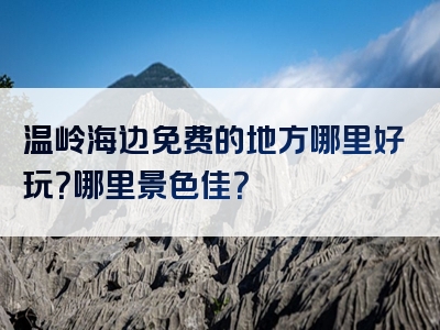温岭海边免费的地方哪里好玩？哪里景色佳？