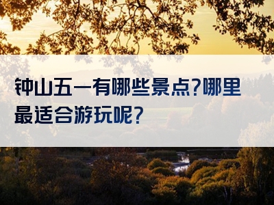 钟山五一有哪些景点？哪里最适合游玩呢？
