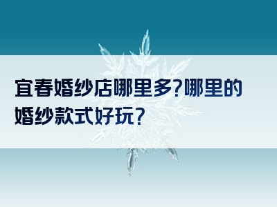 宜春婚纱店哪里多？哪里的婚纱款式好玩？
