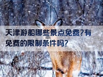 天津游船哪些景点免费？有免费的限制条件吗？