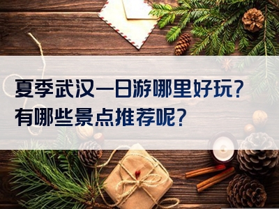 夏季武汉一日游哪里好玩？有哪些景点推荐呢？