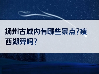 扬州古城内有哪些景点？瘦西湖算吗？