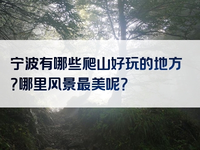 宁波有哪些爬山好玩的地方？哪里风景最美呢？