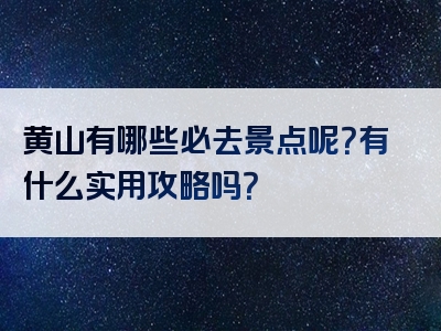 黄山有哪些必去景点呢？有什么实用攻略吗？