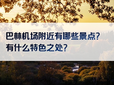 巴林机场附近有哪些景点？有什么特色之处？
