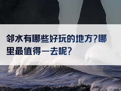 邻水有哪些好玩的地方？哪里最值得一去呢？