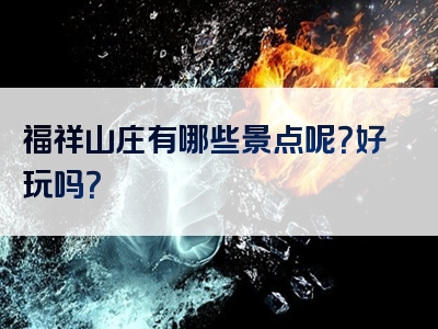 福祥山庄有哪些景点呢？好玩吗？