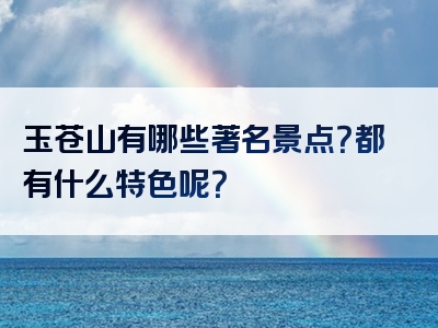 玉苍山有哪些著名景点？都有什么特色呢？