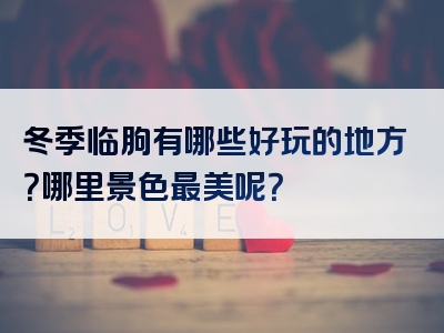 冬季临朐有哪些好玩的地方？哪里景色最美呢？