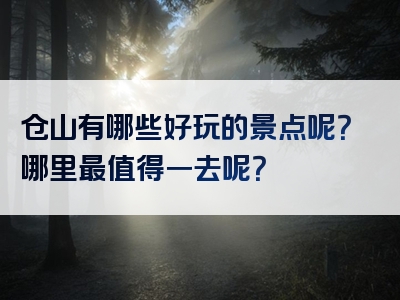 仓山有哪些好玩的景点呢？哪里最值得一去呢？