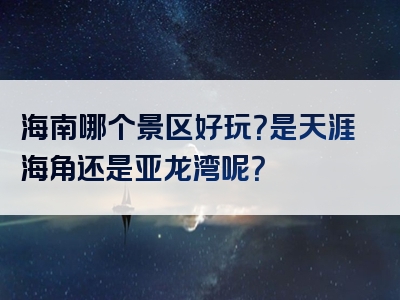 海南哪个景区好玩？是天涯海角还是亚龙湾呢？