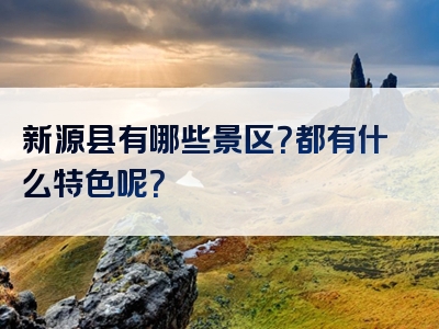 新源县有哪些景区？都有什么特色呢？