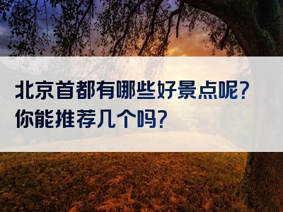 北京首都有哪些好景点呢？你能推荐几个吗？