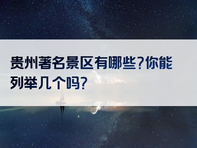 贵州著名景区有哪些？你能列举几个吗？