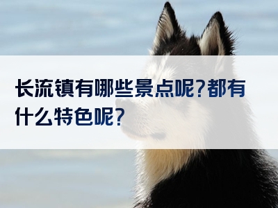 长流镇有哪些景点呢？都有什么特色呢？