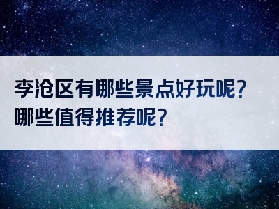李沧区有哪些景点好玩呢？哪些值得推荐呢？