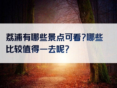 荔浦有哪些景点可看？哪些比较值得一去呢？