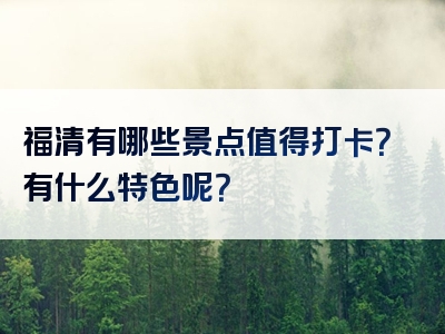 福清有哪些景点值得打卡？有什么特色呢？