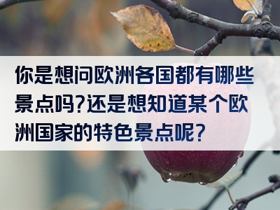 你是想问欧洲各国都有哪些景点吗？还是想知道某个欧洲国家的特色景点呢？