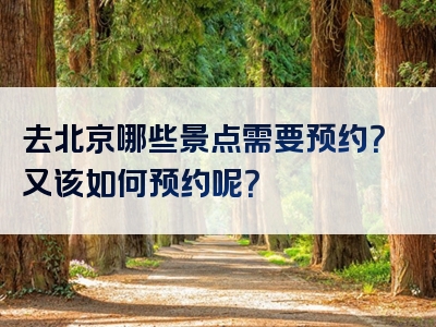 去北京哪些景点需要预约？又该如何预约呢？