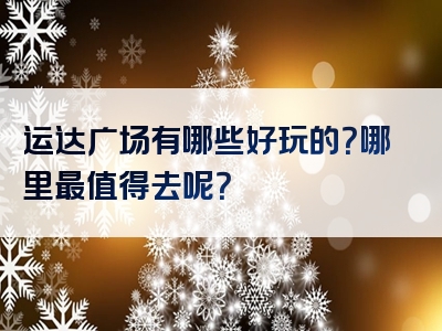 运达广场有哪些好玩的？哪里最值得去呢？