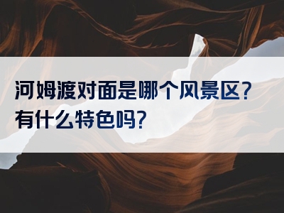 河姆渡对面是哪个风景区？有什么特色吗？