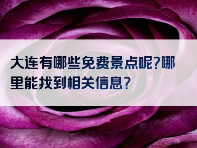 大连有哪些免费景点呢？哪里能找到相关信息？