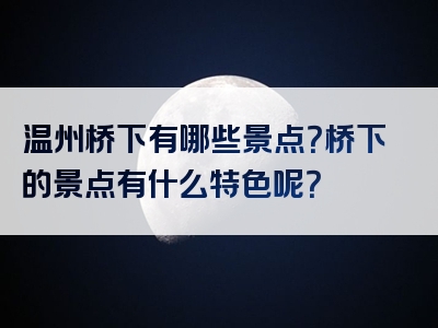 温州桥下有哪些景点？桥下的景点有什么特色呢？