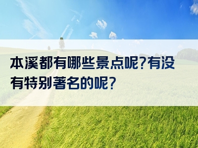本溪都有哪些景点呢？有没有特别著名的呢？