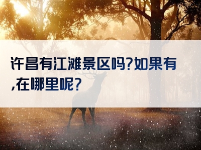 许昌有江滩景区吗？如果有，在哪里呢？