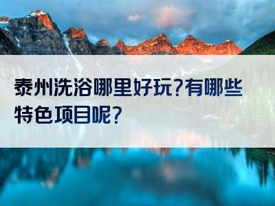 泰州洗浴哪里好玩？有哪些特色项目呢？
