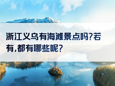 浙江义乌有海滩景点吗？若有，都有哪些呢？