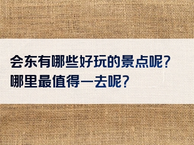 会东有哪些好玩的景点呢？哪里最值得一去呢？