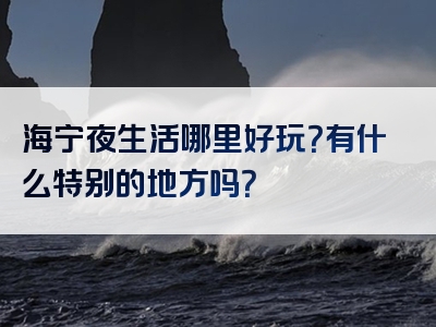 海宁夜生活哪里好玩？有什么特别的地方吗？