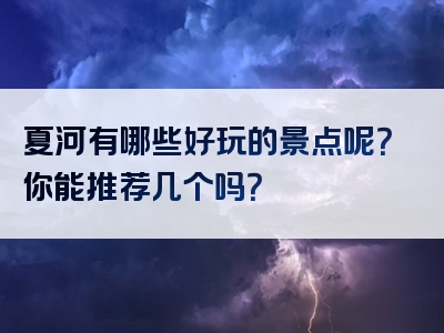 夏河有哪些好玩的景点呢？你能推荐几个吗？