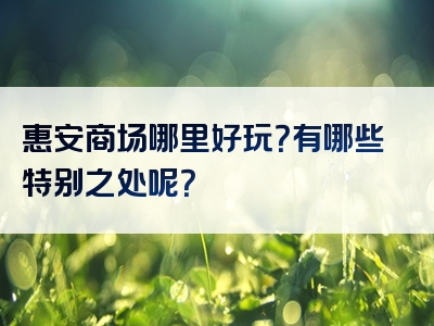 惠安商场哪里好玩？有哪些特别之处呢？