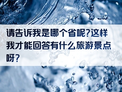 请告诉我是哪个省呢？这样我才能回答有什么旅游景点呀？