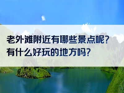 老外滩附近有哪些景点呢？有什么好玩的地方吗？