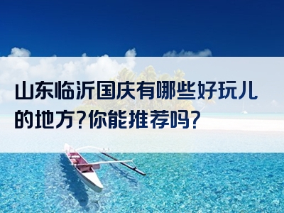 山东临沂国庆有哪些好玩儿的地方？你能推荐吗？