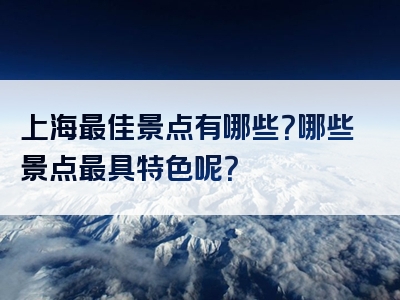 上海最佳景点有哪些？哪些景点最具特色呢？