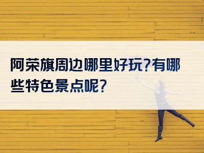 阿荣旗周边哪里好玩？有哪些特色景点呢？