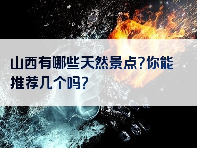 山西有哪些天然景点？你能推荐几个吗？