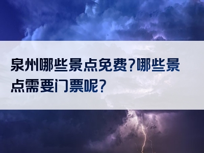 泉州哪些景点免费？哪些景点需要门票呢？
