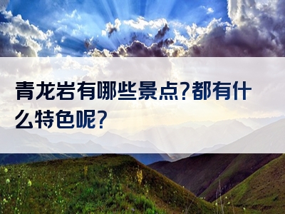 青龙岩有哪些景点？都有什么特色呢？