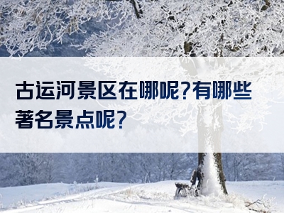 古运河景区在哪呢？有哪些著名景点呢？